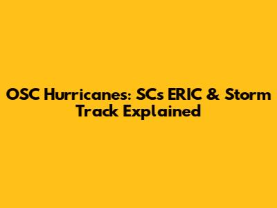 OSC Hurricanes: SC's ERIC & Storm Track Explained