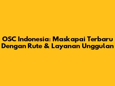 OSC Indonesia: Maskapai Terbaru Dengan Rute & Layanan Unggulan