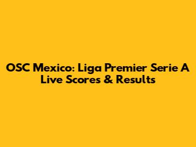 OSC Mexico: Liga Premier Serie A Live Scores & Results
