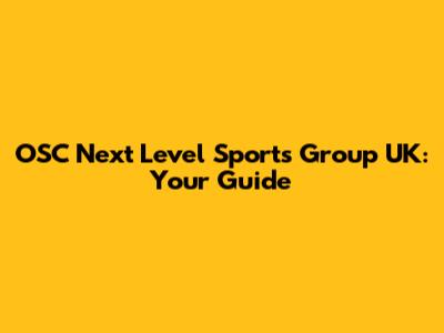 OSC Next Level Sports Group UK: Your Guide