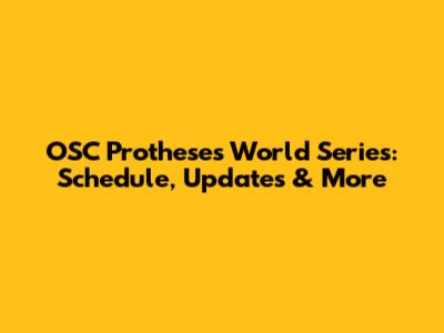 OSC Protheses World Series: Schedule, Updates & More