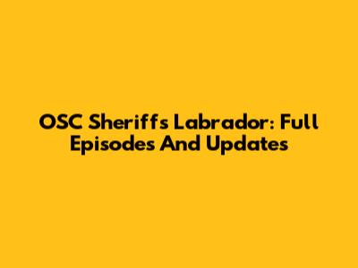OSC Sheriff's Labrador: Full Episodes And Updates