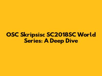 OSC Skripsisc SC2018SC World Series: A Deep Dive