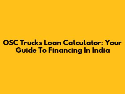 OSC Trucks Loan Calculator: Your Guide To Financing In India