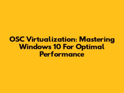 OSC Virtualization: Mastering Windows 10 For Optimal Performance