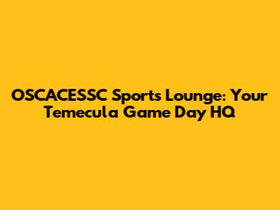 OSCACESSC Sports Lounge: Your Temecula Game Day HQ