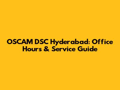 OSCAM DSC Hyderabad: Office Hours & Service Guide