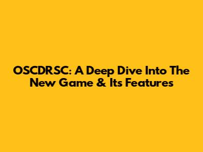 OSCDRSC: A Deep Dive Into The New Game & Its Features