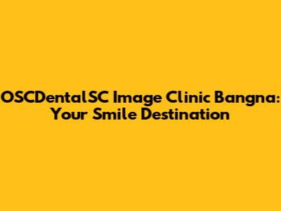 OSCDentalSC Image Clinic Bangna: Your Smile Destination