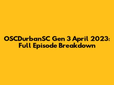 OSCDurbanSC Gen 3 April 2023: Full Episode Breakdown