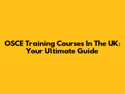 OSCE Training Courses In The UK: Your Ultimate Guide