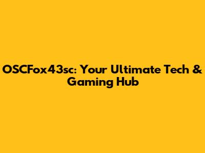 OSCFox43sc: Your Ultimate Tech & Gaming Hub