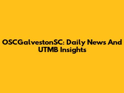 OSCGalvestonSC: Daily News And UTMB Insights
