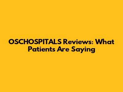 OSCHOSPITALS Reviews: What Patients Are Saying