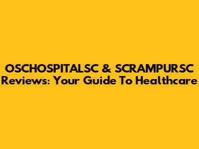 OSCHOSPITALSC & SCRAMPURSC Reviews: Your Guide To Healthcare