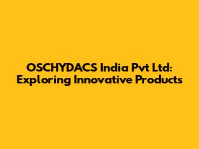 OSCHYDACS India Pvt Ltd: Exploring Innovative Products