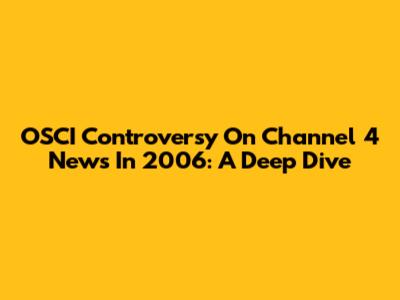 OSCI Controversy On Channel 4 News In 2006: A Deep Dive