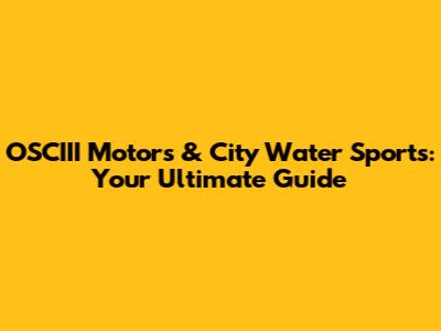 OSCIII Motors & City Water Sports: Your Ultimate Guide