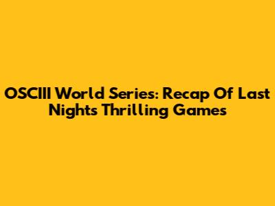 OSCIII World Series: Recap Of Last Night's Thrilling Games