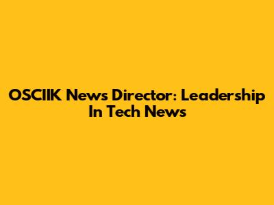 OSCIIK News Director: Leadership In Tech News