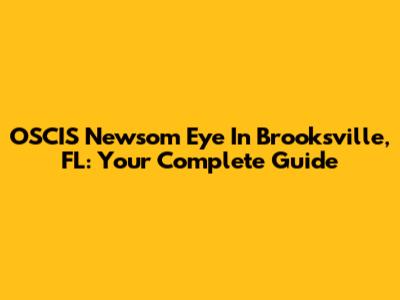 OSCIS Newsom Eye In Brooksville, FL: Your Complete Guide
