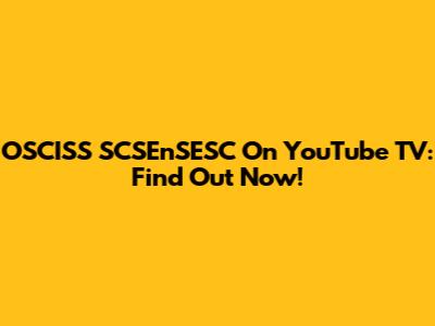 OSCISS SCSEnSESC On YouTube TV: Find Out Now!