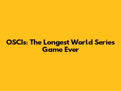 OSCIs: The Longest World Series Game Ever