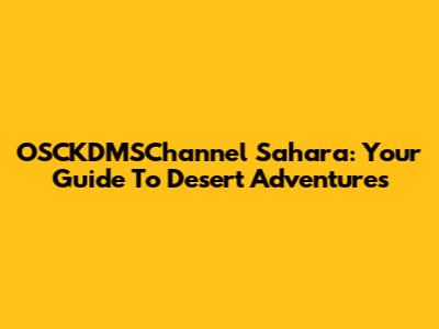 OSCKDMSChannel Sahara: Your Guide To Desert Adventures