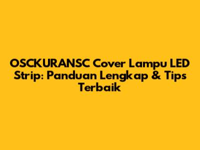 OSCKURANSC Cover Lampu LED Strip: Panduan Lengkap & Tips Terbaik