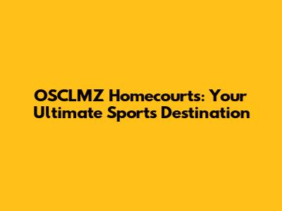 OSCLMZ Homecourts: Your Ultimate Sports Destination