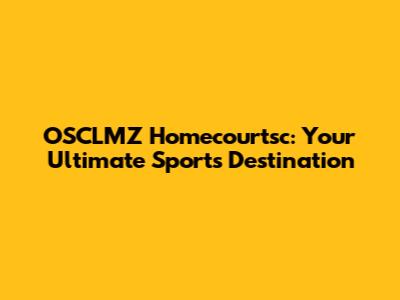 OSCLMZ Homecourtsc: Your Ultimate Sports Destination