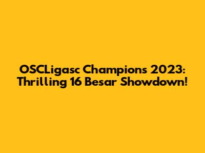 OSCLigasc Champions 2023: Thrilling 16 Besar Showdown!