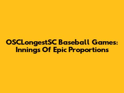 OSCLongestSC Baseball Games: Innings Of Epic Proportions