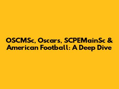 OSCMSc, Oscars, SCPEMainSc & American Football: A Deep Dive
