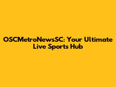OSCMetroNewsSC: Your Ultimate Live Sports Hub