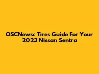 OSCNewsc Tires Guide For Your 2023 Nissan Sentra