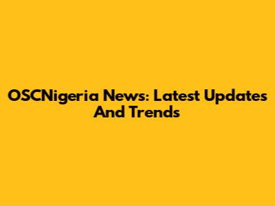 OSCNigeria News: Latest Updates And Trends