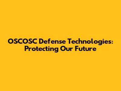 OSCOSC Defense Technologies: Protecting Our Future