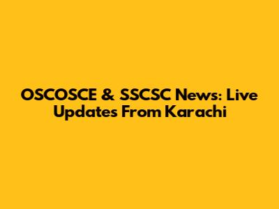OSCOSCE & SSCSC News: Live Updates From Karachi