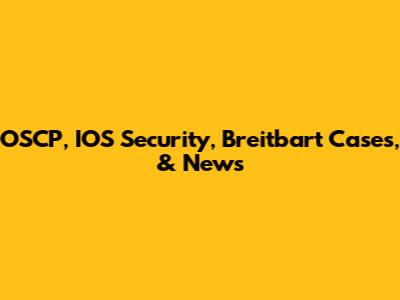 OSCP, IOS Security, Breitbart Cases, & News