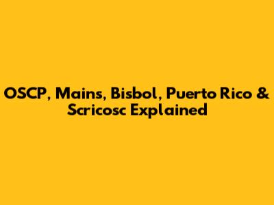 OSCP, Mains, Bisbol, Puerto Rico & Scricosc Explained