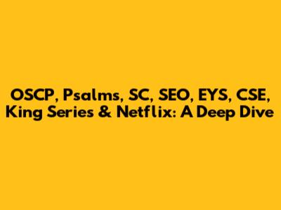 OSCP, Psalms, SC, SEO, EYS, CSE, King Series & Netflix: A Deep Dive