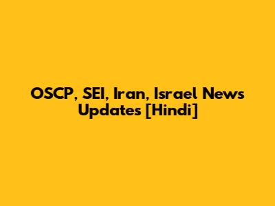 OSCP, SEI, Iran, Israel News Updates [Hindi]