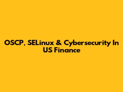 OSCP, SELinux & Cybersecurity In US Finance