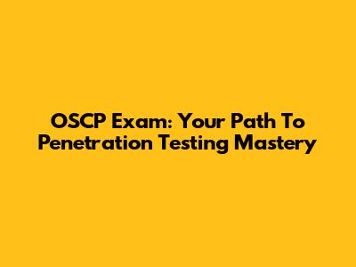 OSCP Exam: Your Path To Penetration Testing Mastery