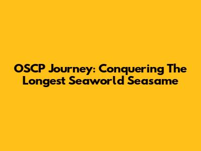 OSCP Journey: Conquering The Longest Seaworld Seasame