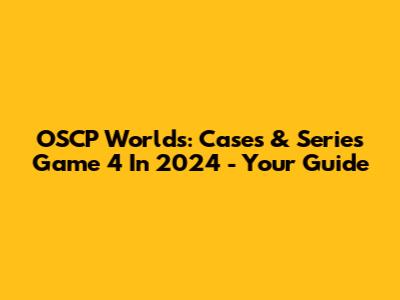 OSCP Worlds: Cases & Series Game 4 In 2024 - Your Guide