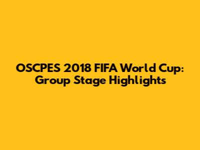 OSCPES 2018 FIFA World Cup: Group Stage Highlights