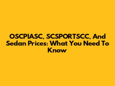 OSCPIASC, SCSPORTSCC, And Sedan Prices: What You Need To Know