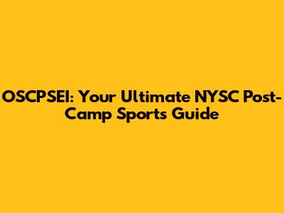 OSCPSEI: Your Ultimate NYSC Post-Camp Sports Guide